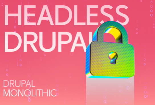 Drupal Headless so với Drupal Monolithic - Đưa CMS truyền thống vào tương lai